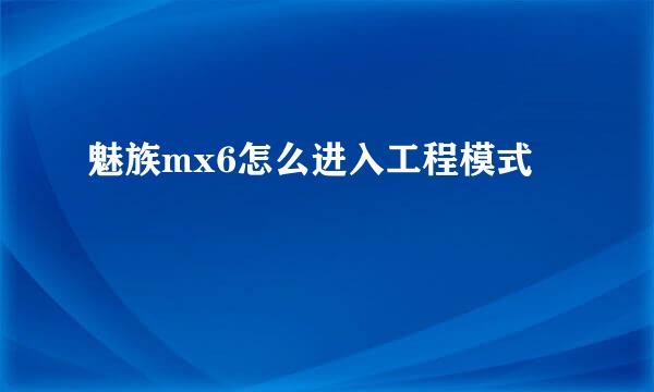 魅族mx6怎么进入工程模式