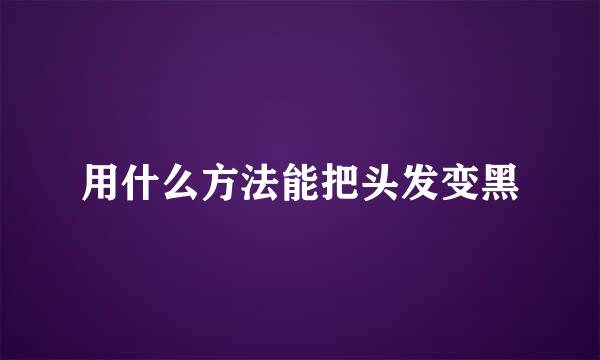 用什么方法能把头发变黑