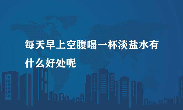 每天早上空腹喝一杯淡盐水有什么好处呢