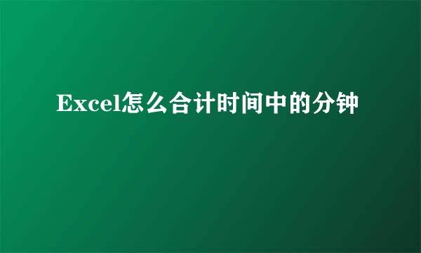 Excel怎么合计时间中的分钟