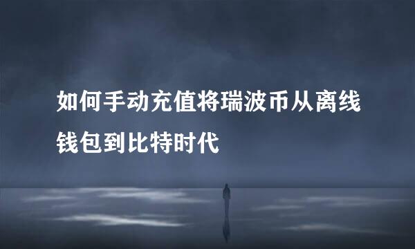 如何手动充值将瑞波币从离线钱包到比特时代