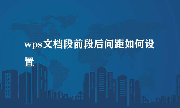wps文档段前段后间距如何设置