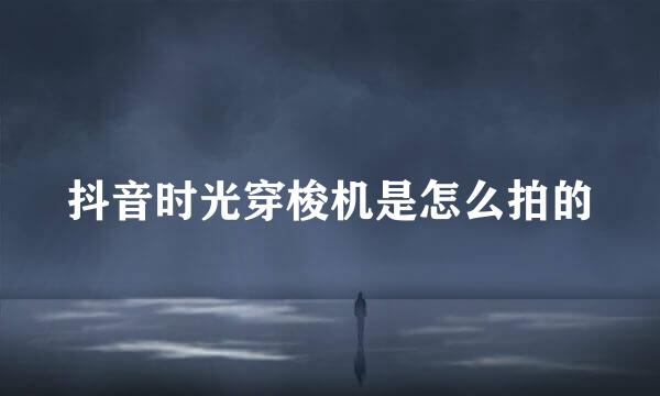 抖音时光穿梭机是怎么拍的