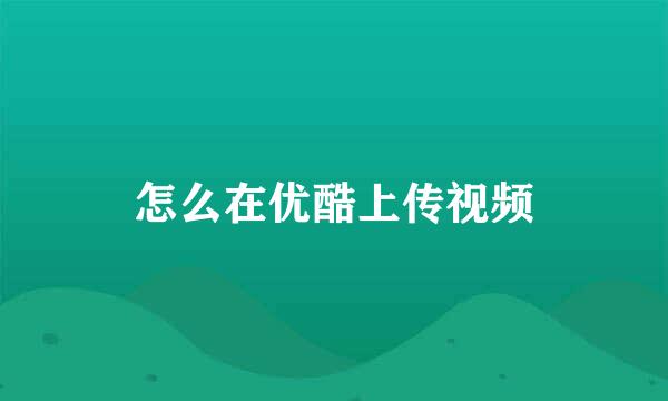 怎么在优酷上传视频