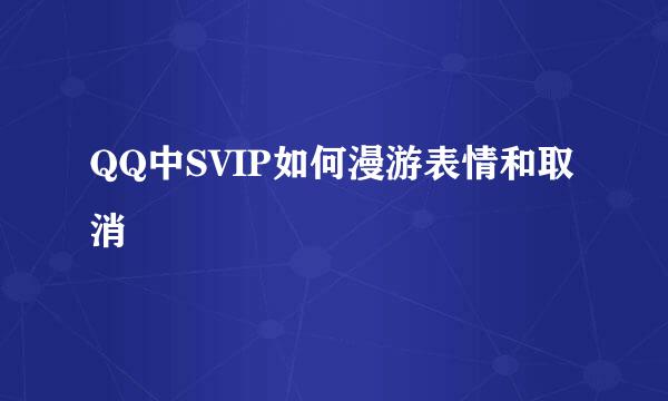 QQ中SVIP如何漫游表情和取消