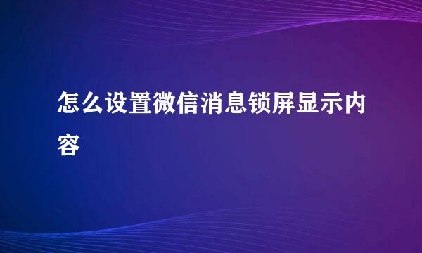 怎么设置微信消息锁屏显示内容