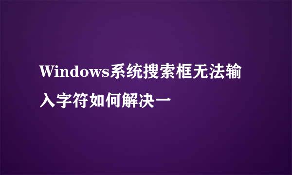 Windows系统搜索框无法输入字符如何解决一