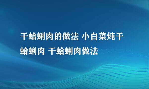 干蛤蜊肉的做法 小白菜炖干蛤蜊肉 干蛤蜊肉做法