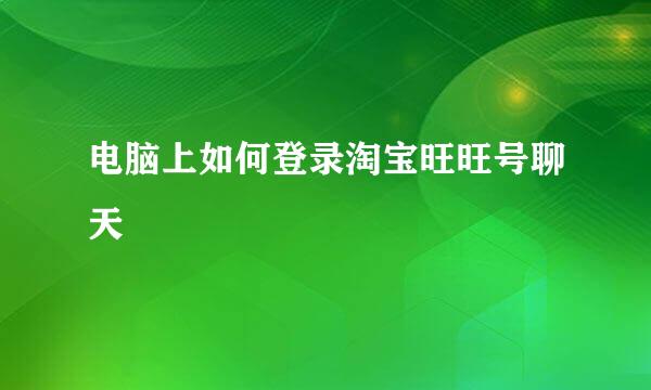 电脑上如何登录淘宝旺旺号聊天