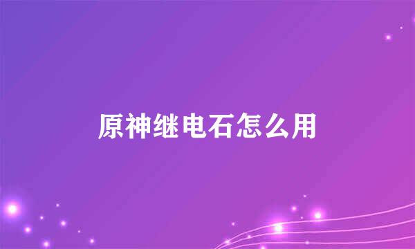 原神继电石怎么用