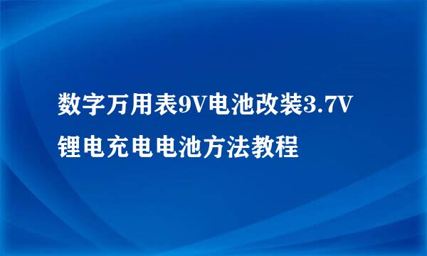 数字万用表9V电池改装3.7V锂电充电电池方法教程