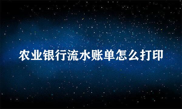 农业银行流水账单怎么打印