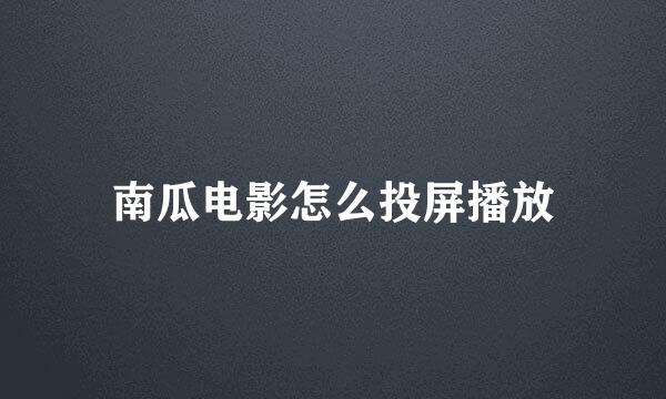 南瓜电影怎么投屏播放