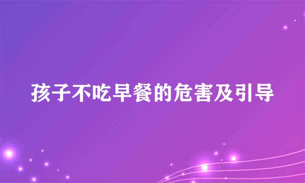 孩子不吃早餐的危害及引导
