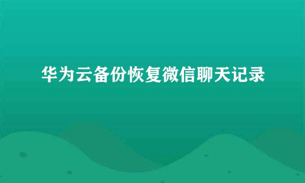 华为云备份恢复微信聊天记录
