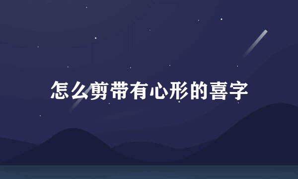 怎么剪带有心形的喜字