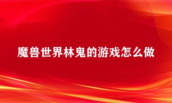 魔兽世界林鬼的游戏怎么做