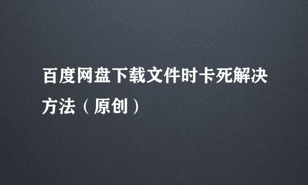 百度网盘下载文件时卡死解决方法（原创）