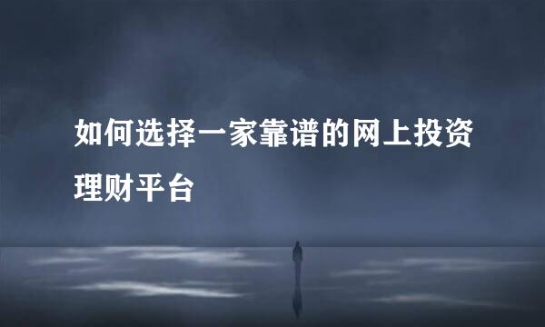 如何选择一家靠谱的网上投资理财平台