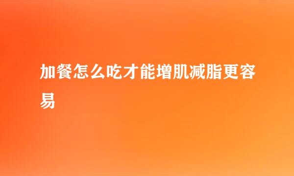 加餐怎么吃才能增肌减脂更容易