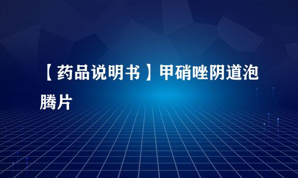【药品说明书】甲硝唑阴道泡腾片