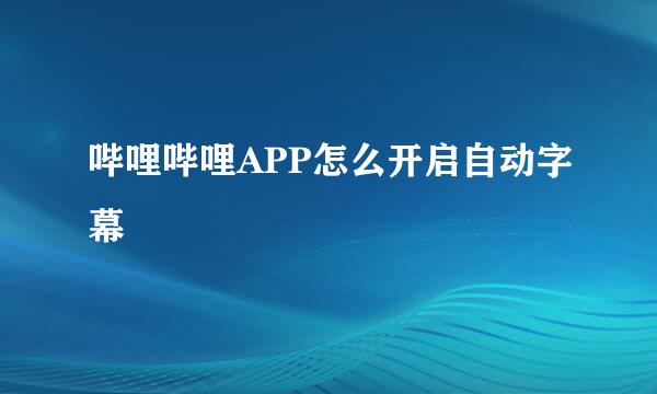 哔哩哔哩APP怎么开启自动字幕