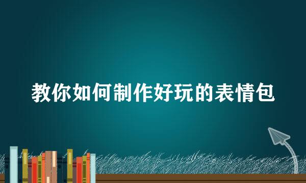 教你如何制作好玩的表情包