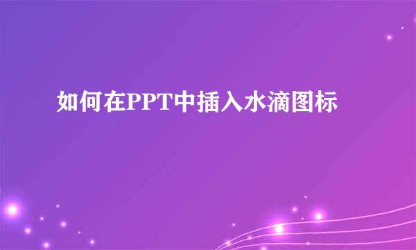 如何在PPT中插入水滴图标