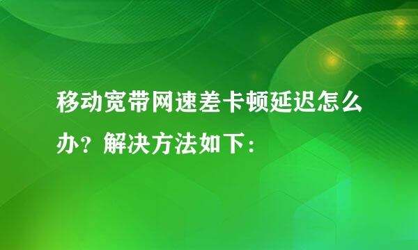 移动宽带网速差卡顿延迟怎么办？解决方法如下：
