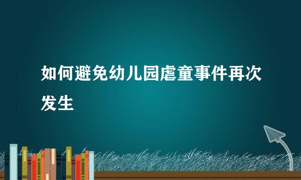 如何避免幼儿园虐童事件再次发生