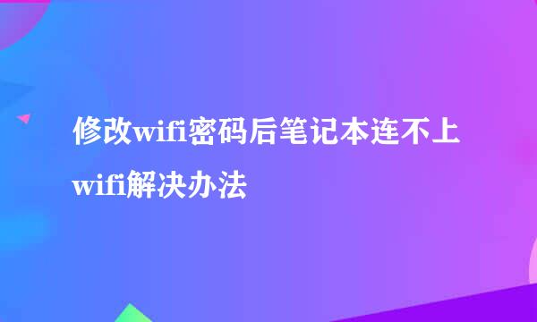 修改wifi密码后笔记本连不上wifi解决办法