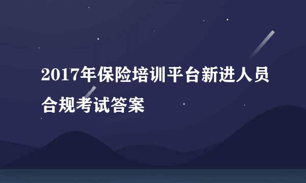 2017年保险培训平台新进人员合规考试答案