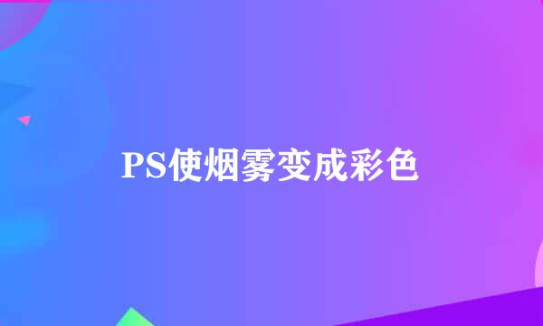 PS使烟雾变成彩色
