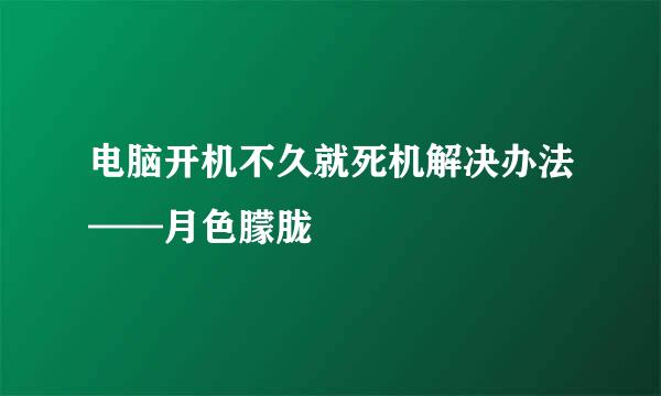 电脑开机不久就死机解决办法——月色朦胧