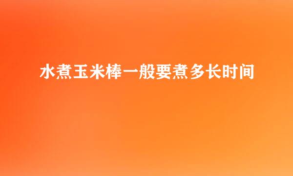 水煮玉米棒一般要煮多长时间