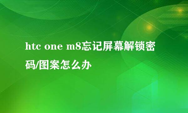 htc one m8忘记屏幕解锁密码/图案怎么办