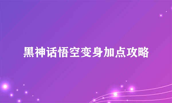 黑神话悟空变身加点攻略