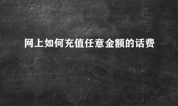 网上如何充值任意金额的话费