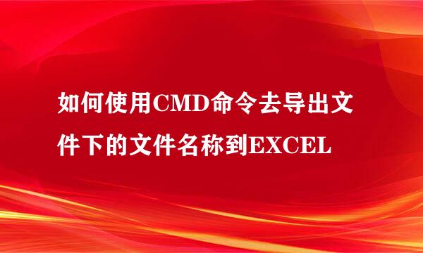 如何使用CMD命令去导出文件下的文件名称到EXCEL