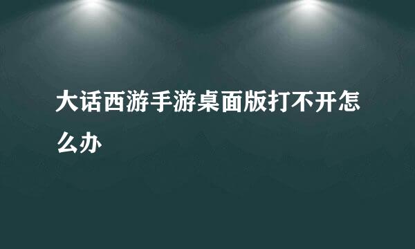 大话西游手游桌面版打不开怎么办