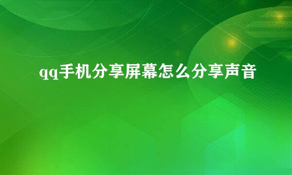 qq手机分享屏幕怎么分享声音