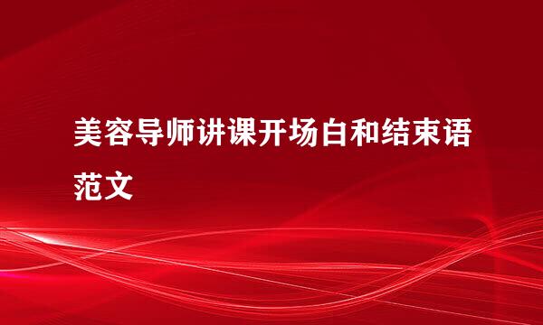 美容导师讲课开场白和结束语范文