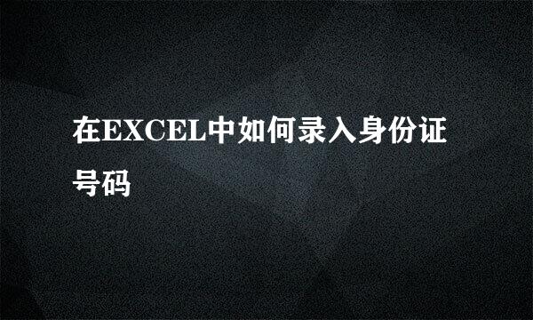 在EXCEL中如何录入身份证号码