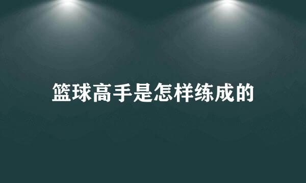 篮球高手是怎样练成的