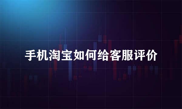 手机淘宝如何给客服评价