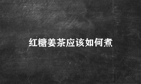 红糖姜茶应该如何煮