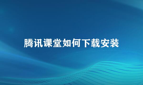 腾讯课堂如何下载安装