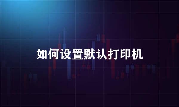 如何设置默认打印机