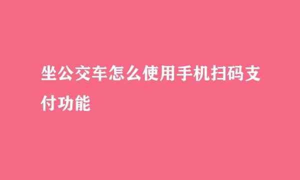坐公交车怎么使用手机扫码支付功能