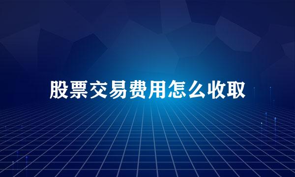 股票交易费用怎么收取